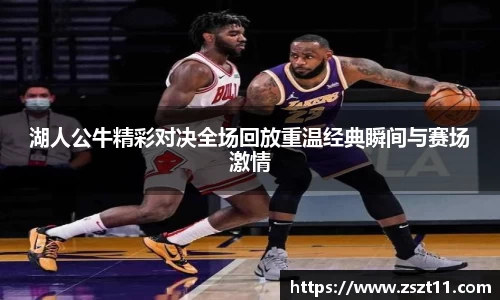 湖人公牛精彩对决全场回放重温经典瞬间与赛场激情