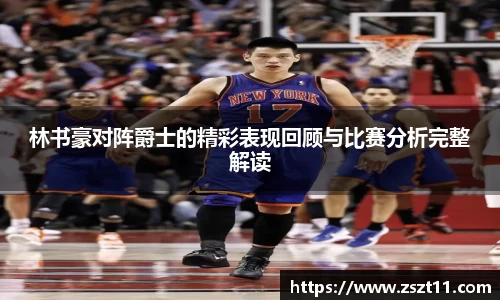 林书豪对阵爵士的精彩表现回顾与比赛分析完整解读