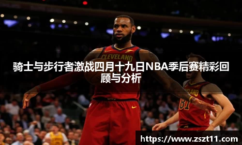 骑士与步行者激战四月十九日NBA季后赛精彩回顾与分析