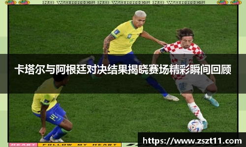 卡塔尔与阿根廷对决结果揭晓赛场精彩瞬间回顾
