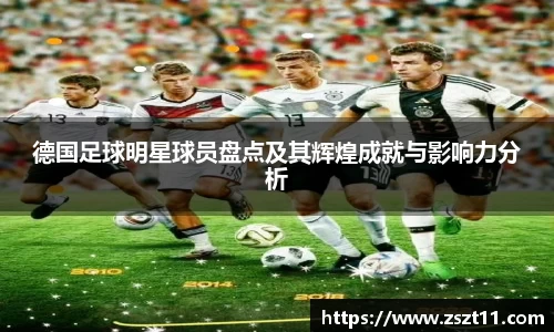 德国足球明星球员盘点及其辉煌成就与影响力分析
