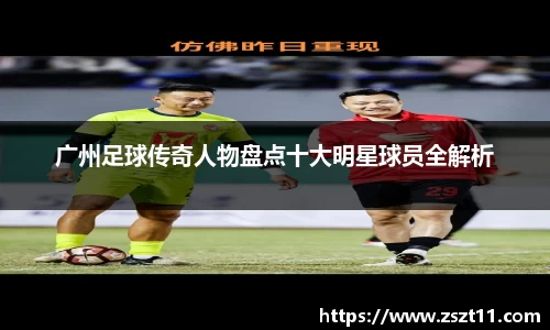广州足球传奇人物盘点十大明星球员全解析