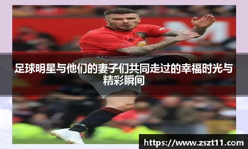 足球明星与他们的妻子们共同走过的幸福时光与精彩瞬间