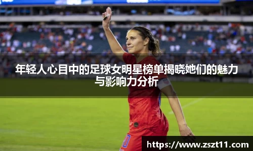 年轻人心目中的足球女明星榜单揭晓她们的魅力与影响力分析