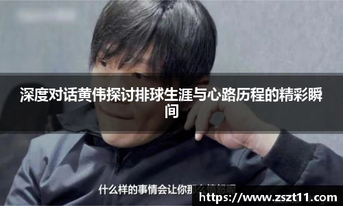 深度对话黄伟探讨排球生涯与心路历程的精彩瞬间