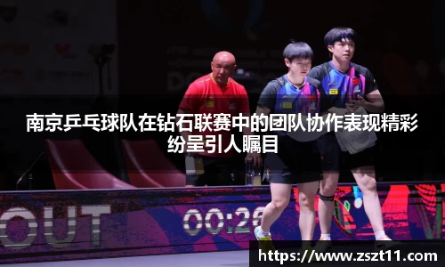 南京乒乓球队在钻石联赛中的团队协作表现精彩纷呈引人瞩目