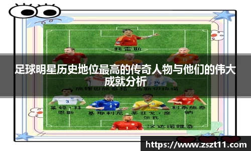 足球明星历史地位最高的传奇人物与他们的伟大成就分析